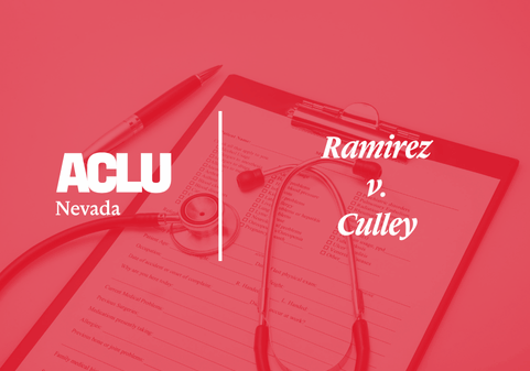 Graphic with a red overlay showing a clipboard, a pen, and a stethoscope laid over a medical form. On the left is the white ACLU of Nevada logo. On the right, the text reads “Ramirez v. Culley” in a bold, serif font.
