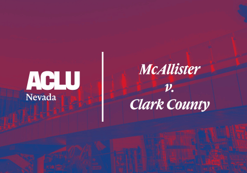 Graphic with a blue and red overlay featuring a pedestrian bridge over a Las Vegas street. On the left is the white ACLU of Nevada logo. On the right, the text reads “McAllister v. Clark County” in a bold, serif font.