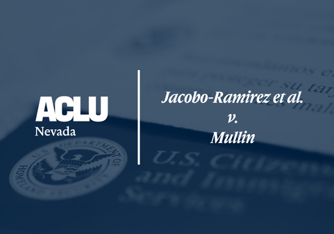Graphic featuring the ACLU of Nevada logo on the left and the case title ‘Jacobo-Ramirez et al. v. Mullin’ on the right. The background shows a blurred image of a U.S. Citizenship and Immigration Services document, tinted in blue.