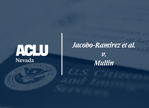 Graphic featuring the ACLU of Nevada logo on the left and the case title ‘Jacobo-Ramirez et al. v. Mullin’ on the right. The background shows a blurred image of a U.S. Citizenship and Immigration Services document, tinted in blue.