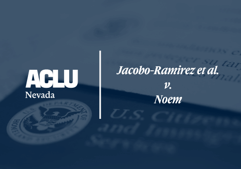 Graphic featuring the ACLU of Nevada logo on the left and the case title ‘Jacobo-Ramirez et al. v. Noem’ on the right. The background shows a blurred image of a U.S. Citizenship and Immigration Services document, tinted in blue.