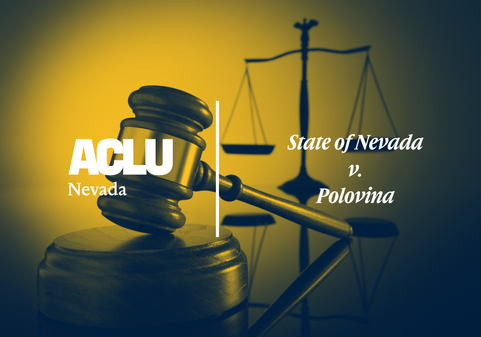 Yellow and blue graphic with the ACLU of Nevada logo and the text ‘State of Nevada v. Polovina.’ The background shows a judge’s gavel and scales of justice.