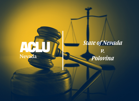 Yellow and blue graphic with the ACLU of Nevada logo and the text ‘State of Nevada v. Polovina.’ The background shows a judge’s gavel and scales of justice.