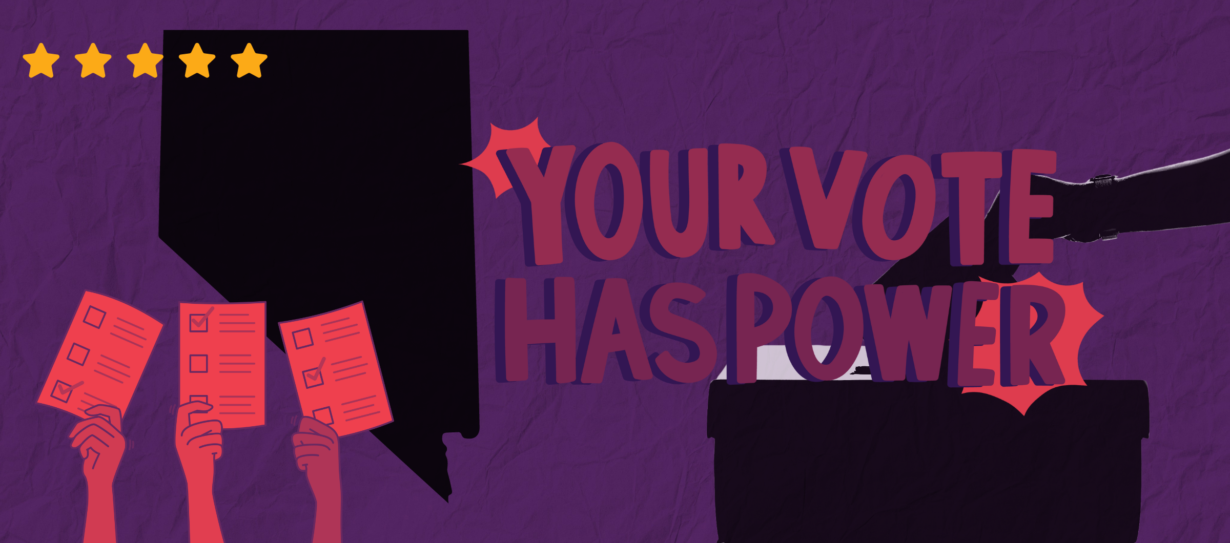 A row of 5 stars in the top left. A red and purple duotoned photo of three hands holding up ballots. There is a black graphic outline of the state of Nevada. To the right it reads "your vote has power."