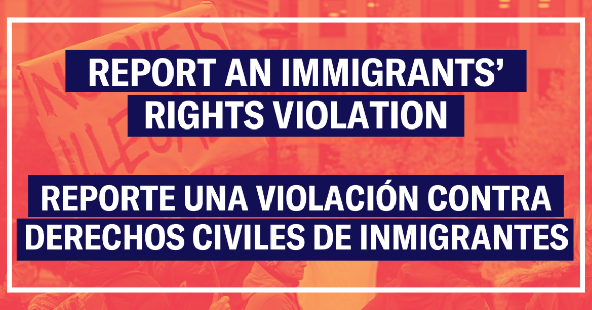 Report an Immigration Rights Violation/Reporte una Violación Contra Derechos Civiles de Inmigrantes